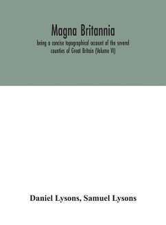 Magna Britannia; being a concise topographical account of the several counties of Great Britain (Volume VI) - Lysons, Daniel; Lysons, Samuel