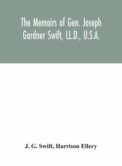 The memoirs of Gen. Joseph Gardner Swift, LL.D., U.S.A., first graduate of the United States Military Academy, West Point, Chief Engineer U.S.A. from 1812-to 1818, 1800-1865 - G. Swift, J.; Ellery, Harrison