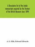 A descriptive list of the Arabic manuscripts acquired by the Trustees of the British Museum since 1894