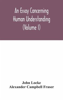 An essay concerning human understanding (Volume I) - Locke, John; Campbell Fraser, Alexander