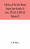 A history of the later Roman Empire from Arcadius to Irene, 395 A.D. to 800 A.D (Volume II)