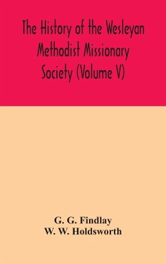 The history of the Wesleyan Methodist Missionary Society (Volume V) - G. Findlay, G.; W. Holdsworth, W.