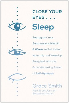 Close Your Eyes, Sleep: Reprogram Your Subconscious Mind in 6 Weeks to Fall Asleep Naturally and Wake Up Energized with the Groundbreaking Pow - Smith, Grace