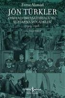 Jön Türkler - Osmanli Imparatorlugunu Kurtarma Mücadelesi 1914-1918 - Ahmad, Feroz