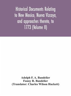 Historical documents relating to New Mexico, Nueva Vizcaya, and approaches thereto, to 1773 (Volume II) - F. A. Bandelier, Adolph; R. Bandelier, Fanny