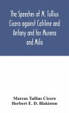 The speeches of M. Tullius Cicero against Catiline and Antony and for Murena and Milo