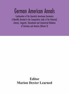 German American Annals; Continuation of the Quarterly Americana Germanica; A Monthly Devoted to the Comparative study of the Historical, Literary, Linguistic, Educational and Commercial Relations of Germany and America (Volume V)