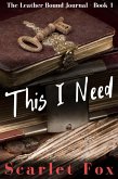 This I Need (The Leather Bound Journal, #1) (eBook, ePUB) This I Need (The Leather Bound Journal, #1) (eBook, ePUB)
