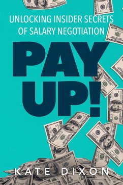 Pay UP! Unlocking Insider Secrets of Salary Negotiation (eBook, ePUB) - Dixon, Kate
