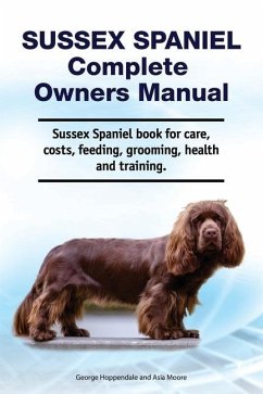 Sussex Spaniel Complete Owners Manual. Sussex Spaniel book for care, costs, feeding, grooming, health and training. - Moore, Asia; Hoppendale, George