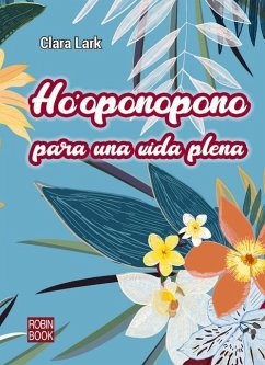 Ho'oponopono Para Una Vida Plena: El Poder Magico de Las Palabras Para Cambiar Tu Vida - Lark, Clara