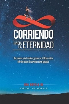 Corriendo hacia la Eternidad: Una carrera y dos destinos; porque en el Último Juicio, sólo dos clases de personas serán juzgadas. - Villarreal, Carlos J.