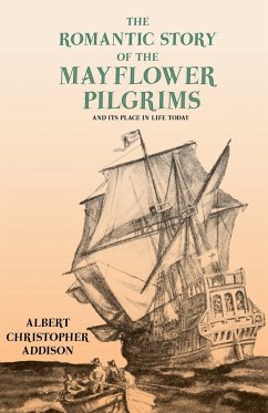 The Romantic Story of the Mayflower Pilgrims - And Its Place in Life Today - Addison, Albert Christopher