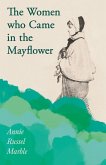 The Women who Came in the Mayflower;Including the Excerpt 'Women Pioneers' by Mrs John A. Logan