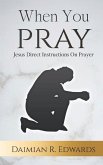 When You Pray: Jesus Direct Instructions On Prayer
