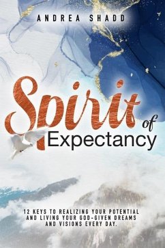 Spirit of Expectancy: 12 Keys to Realizing Your Potential and Living Your God-Given Dreams and Visions Every Day - Shadd, Andrea