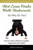 Not Even Crabs Walk Backwards: So Why Do You?: How to craft a lifetime of wealth, happiness and health!