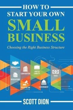 How to Start Your Own Small Business: Choosing the Right Business Structure - Dion, Scott