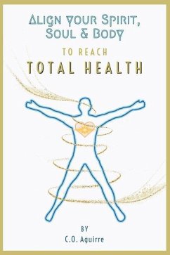 Align Your Spirit, Soul & Body to Reach Total Health - Aguirre, C. O.