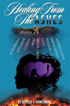 Healing From The Ashes: Discover how to defy the odds, re-write your story of adversity and rise from the ashes that was designed to consume t - Duncombe, Quetell L.