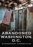 Abandoned Washington, D.C.: Evanescent Chronicles