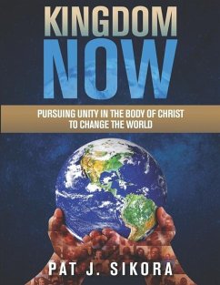 Kingdom Now: Pursuing Unity in the Body of Christ to Change the World - Sikora, Pat J.