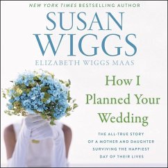 How I Planned Your Wedding: The All-True Story of a Mother and Daughter Surviving the Happiest Day of Their Lives - Wiggs, Susan; Wiggs Maas, Elizabeth