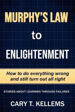 Murphy's Law To Enlightenment: How to Do Everything Wrong and Still Turn Out Alright - Kellem, Cary T.