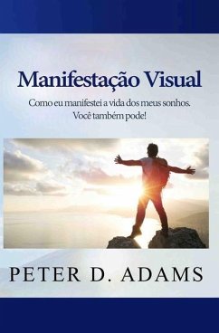 Manifestação Visual: Como eu manifestei a vida dos meus sonhos. Você também pode! - Adams, Peter D.