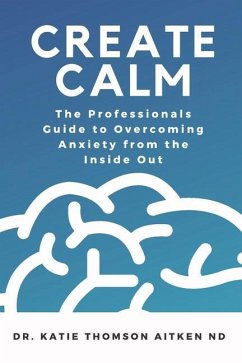 Create Calm: The Professionals Guide to Overcoming Anxiety - Thomson Aitken Nd, Katie