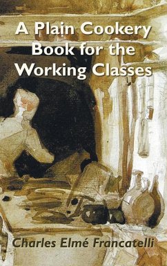 A Plain Cookery Book for the Working Classes - Francatelli, Charles Elm