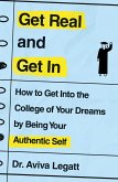 Get Real and Get in: How to Get Into the College of Your Dreams by Being Your Authentic Self