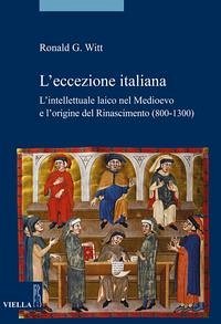 L' eccezione italiana. L'intellettuale laico nel Medioevo e l'origine del Rinascimento (800-1300) - Witt, Ronald G.