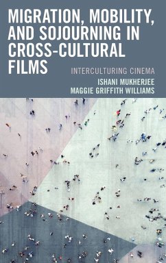 Migration, Mobility, and Sojourning in Cross-cultural Films - Mukherjee, Ishani; Williams, Maggie Griffith