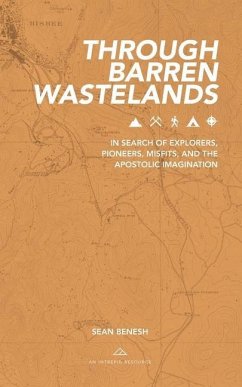 Through Barren Wastelands: In Search of Explorers, Pioneers, Misfits, and the Apostolic Imagination - Benesh, Sean