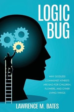 Logic Bug: Why Godless Communist Atheists Are Bad for Children, Flowers, and Other Living Things - Bates, Lawrence M.