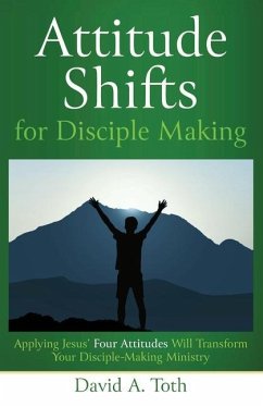 Attitude Shifts for Disciple Making: Applying Jesus' Four Attitudes Will Transform Your Disciple-Making Ministry - Toth, David A.