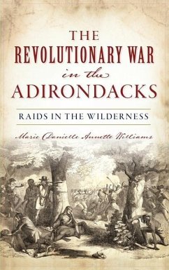Revolutionary War in the Adirondacks: Raids in the Wilderness - Williams, Marie Danielle Annette