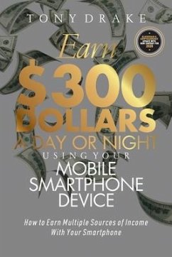 Earn $300 Dollars a Day or Night Using Your Mobile Smartphone Device: How to Earn Multiple Sources of Income With Your Smartphone - Drake, Tony