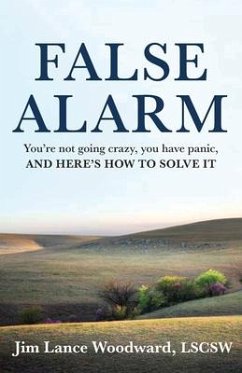 False Alarm: You're Not Going Crazy, You Have Panic, and Here's How to Solve It - Woodward, Jim