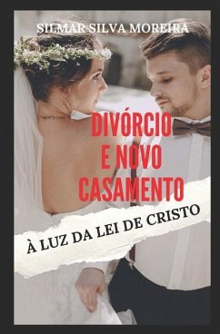 Divórcio E Novo Casamento À Luz Da Lei de Cristo - Moreira, Silmar Silva