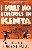I Built No Schools in Kenya: A Year of Unmitigated Madness I Built No Schools in Kenya: A Year of Unmitigated Madness