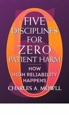 Five Disciplines for Zero Patient Harm: How High Reliability Happens - Mowll, Charles