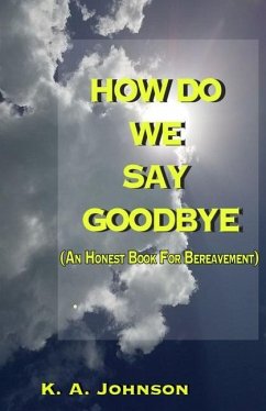 How Do We Say Goodbye: (An Honest Book For Bereavement) - Johnson, K. A.