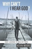 Why Can't I Hear God?: How I Learned To Walk By Faith