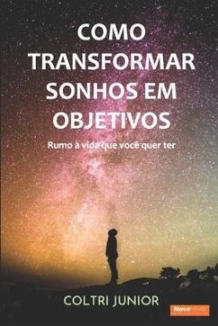 Como transformar sonhos em objetivos: Rumo à vida que eu quero ter - Coltri Junior, Claudinet Antonio