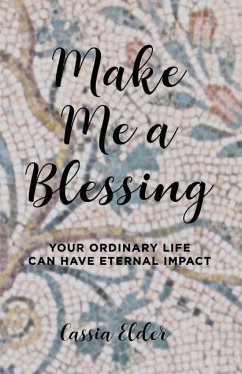 Make Me a Blessing: Your Ordinary Life Can Have Eternal Impact - Elder, Cassia
