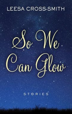 So We Can Glow: Stories - Cross-Smith, Leesa