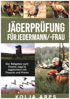 Jägerprüfung für jedermann/-frau - Der Ratgeber zum Thema Jagd & Jagdschein mit Theorie und Praxis - Arps, Kolja