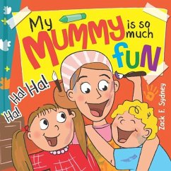 My Mummy Is So Much Fun: Mummies are our best friend, teacher, driver and SUPERHERO! - Sydney, Zack F.